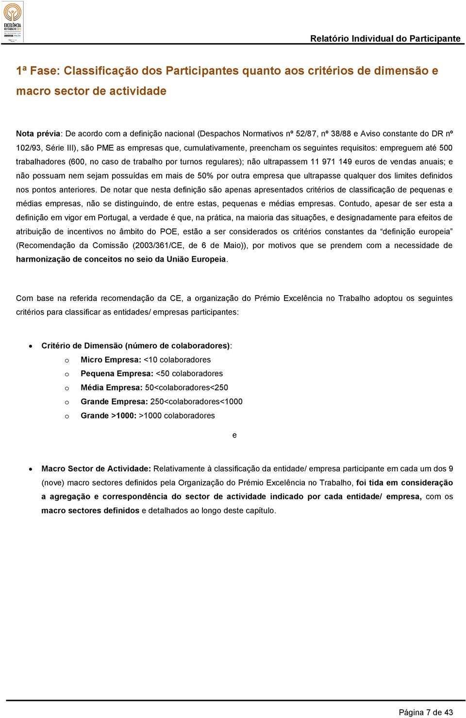 não ultrapassem 11 971 149 euros de vendas anuais; e não possuam nem sejam possuídas em mais de 50% por outra empresa que ultrapasse qualquer dos limites definidos nos pontos anteriores.