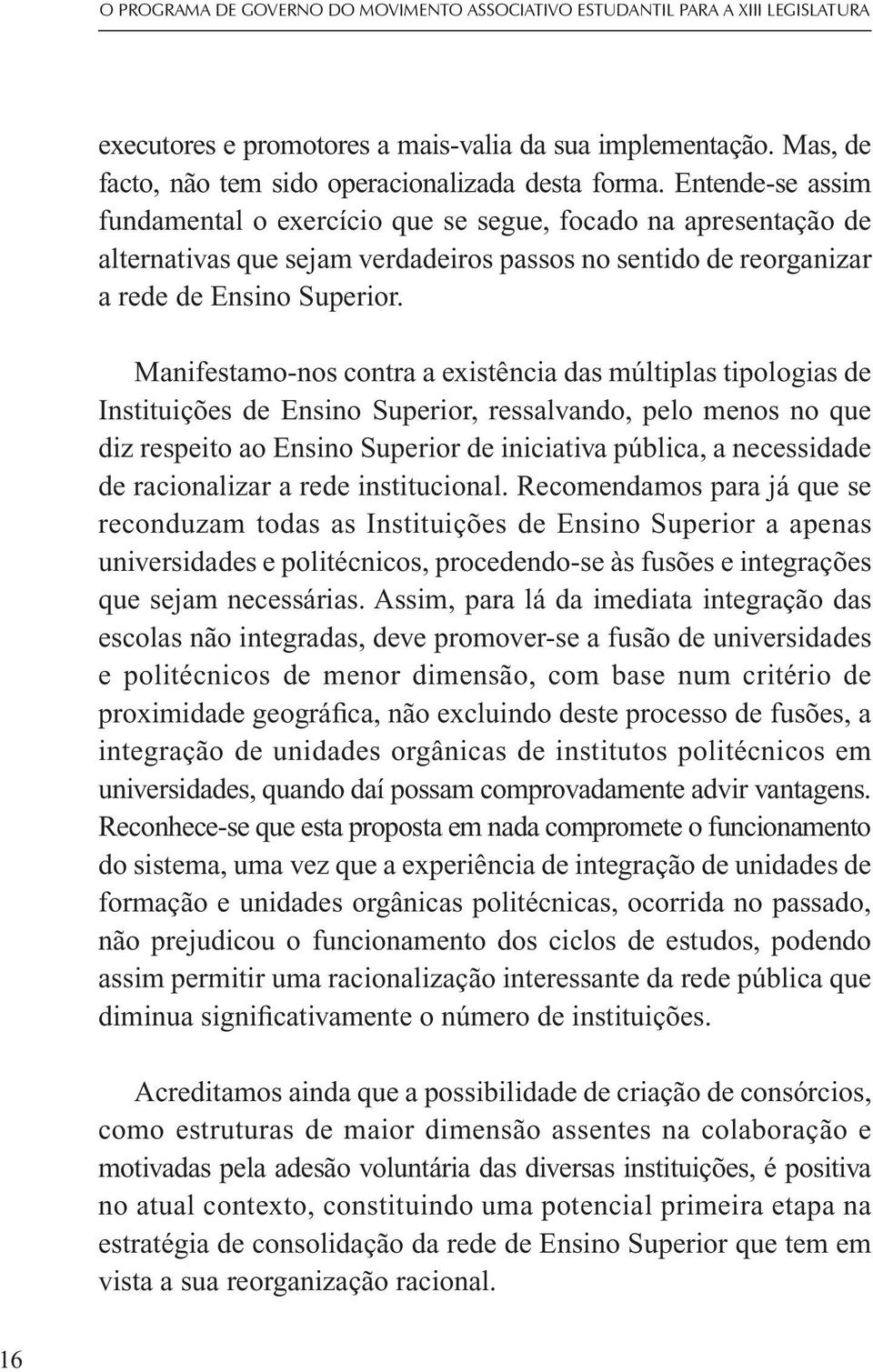 Manifestamo-nos contra a existência das múltiplas tipologias de Instituições de Ensino Superior, ressalvando, pelo menos no que diz respeito ao Ensino Superior de iniciativa pública, a necessidade de