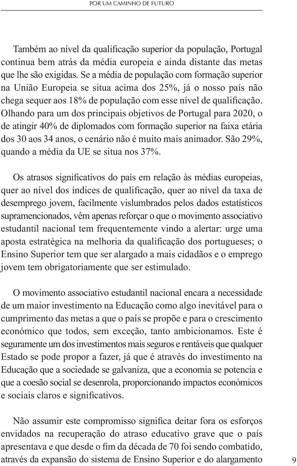 Olhando para um dos principais objetivos de Portugal para 2020, o de atingir 40% de diplomados com formação superior na faixa etária dos 30 aos 34 anos, o cenário não é muito mais animador.