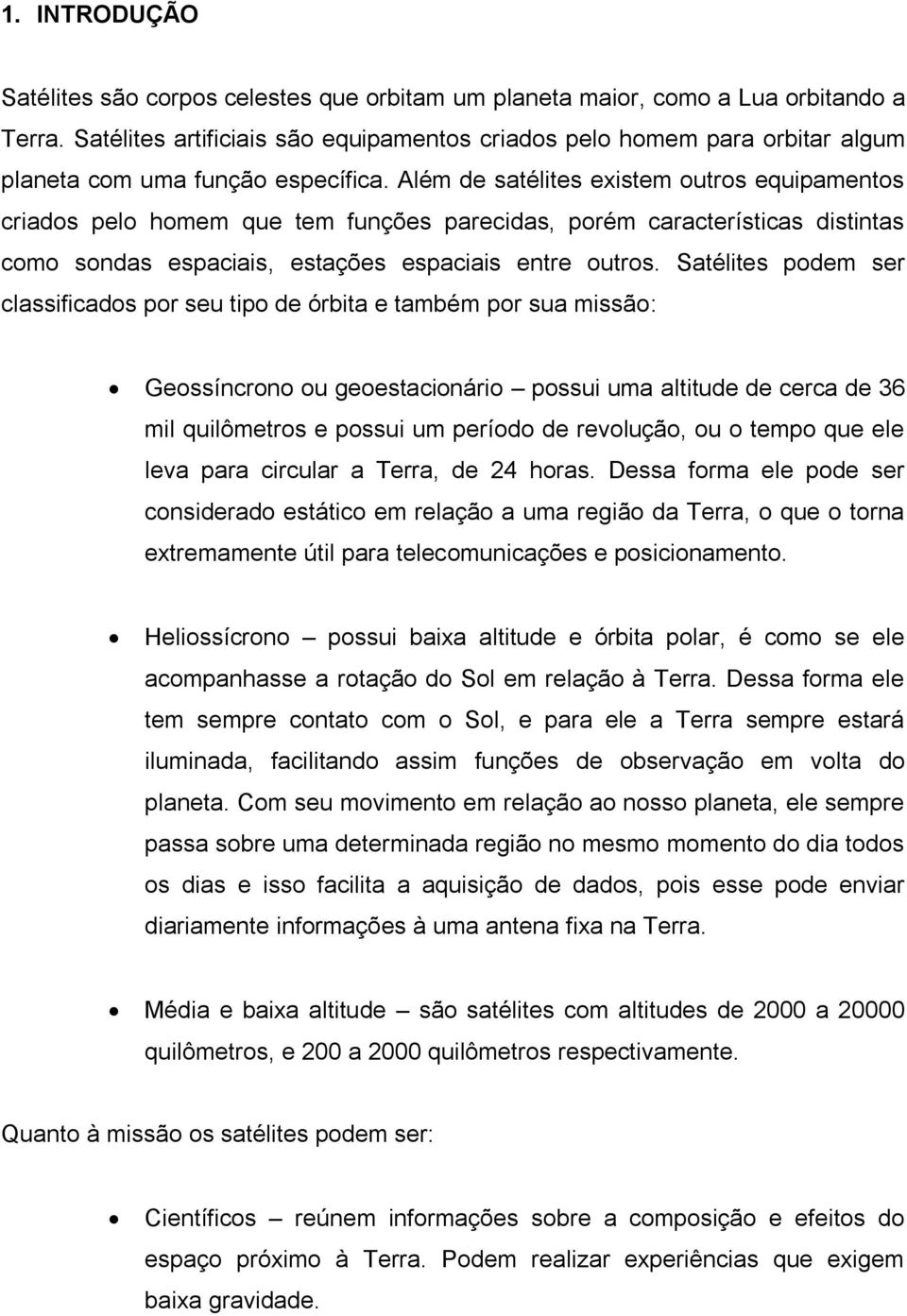 Além de satélites existem outros equipamentos criados pelo homem que tem funções parecidas, porém características distintas como sondas espaciais, estações espaciais entre outros.