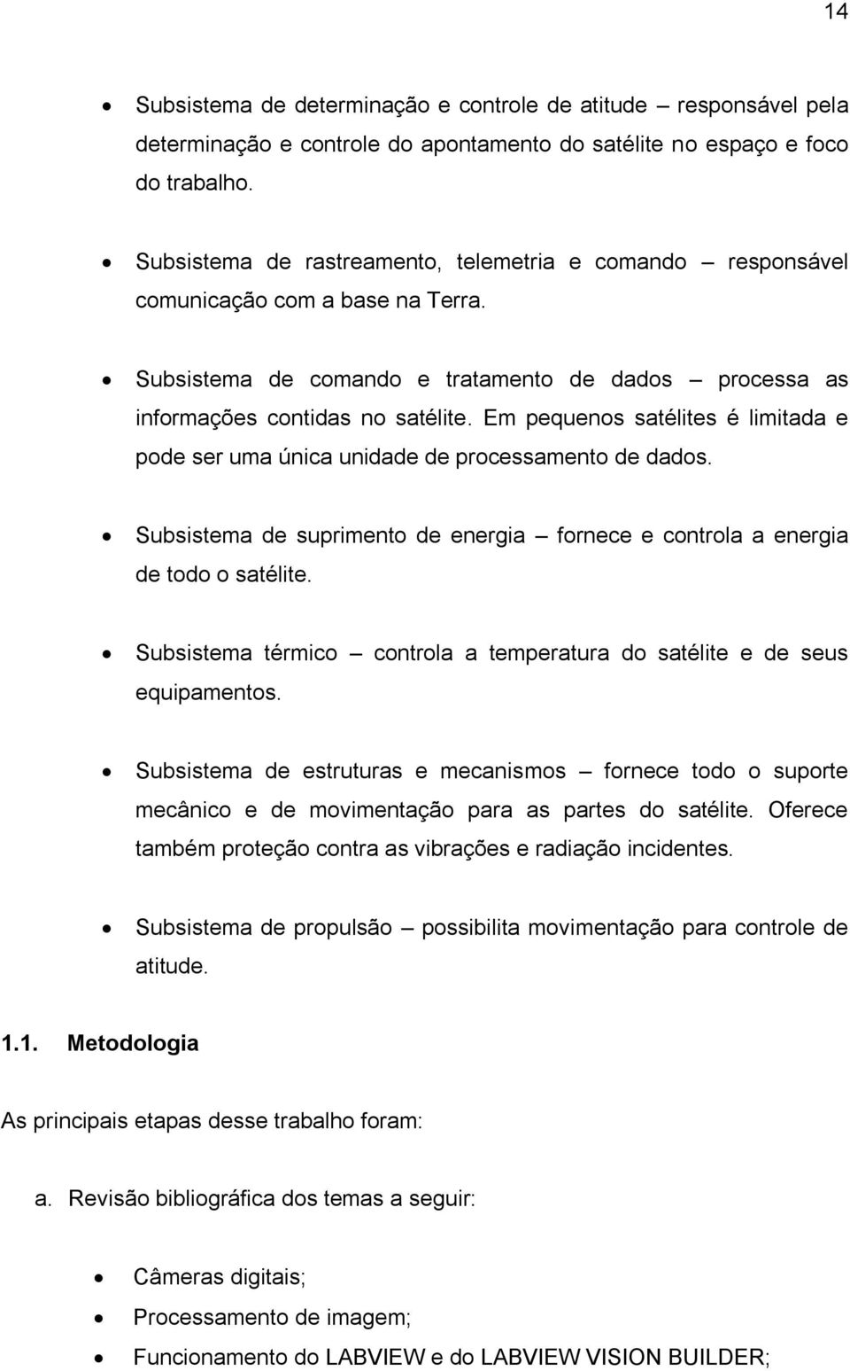 Em pequenos satélites é limitada e pode ser uma única unidade de processamento de dados. Subsistema de suprimento de energia fornece e controla a energia de todo o satélite.