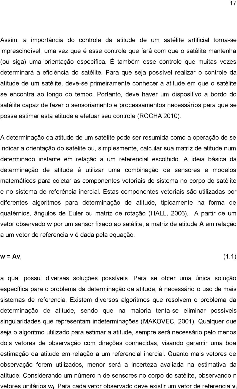 Para que seja possível realizar o controle da atitude de um satélite, deve se primeiramente conhecer a atitude em que o satélite se encontra ao longo do tempo.