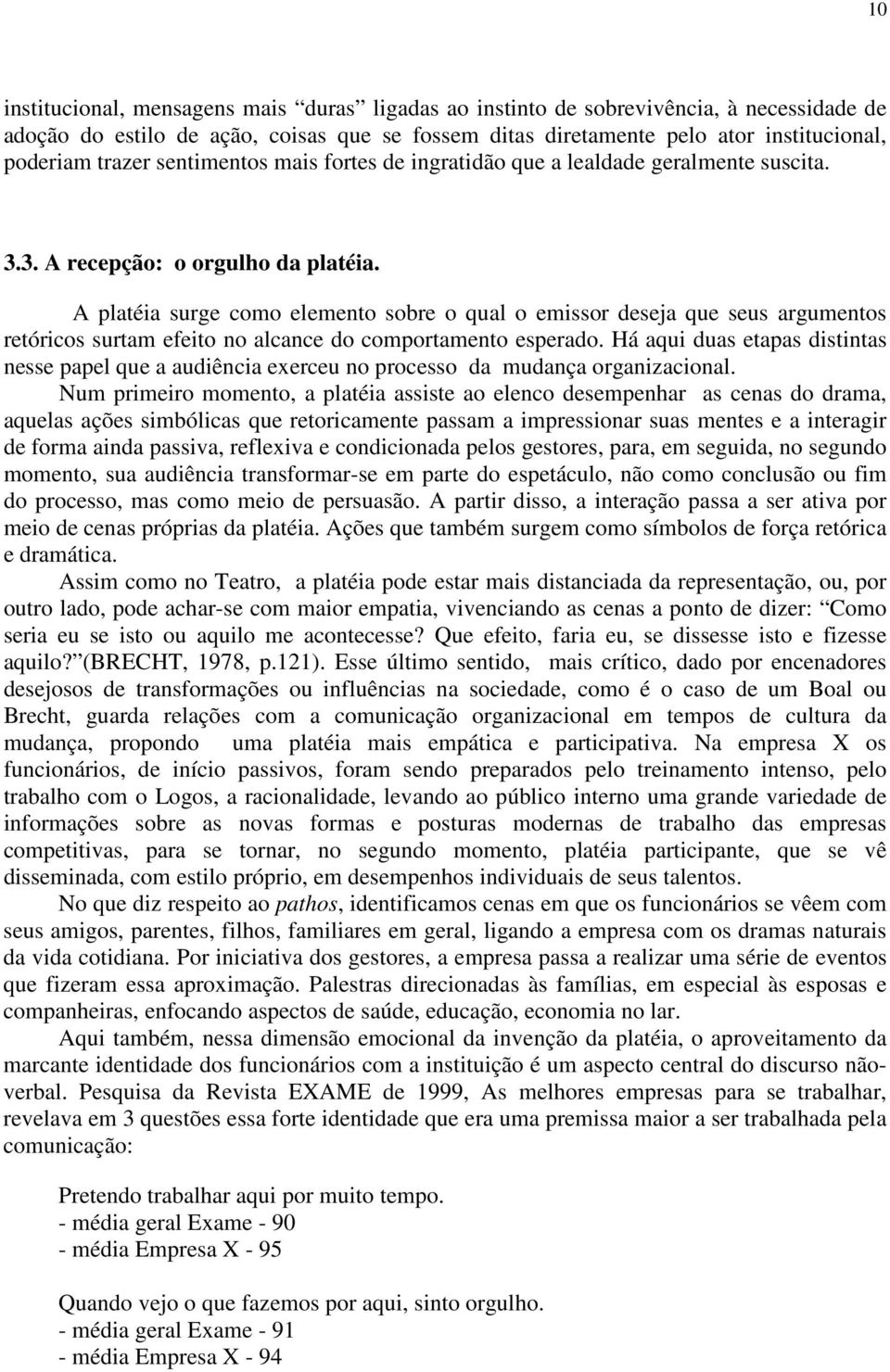 A platéia surge como elemento sobre o qual o emissor deseja que seus argumentos retóricos surtam efeito no alcance do comportamento esperado.