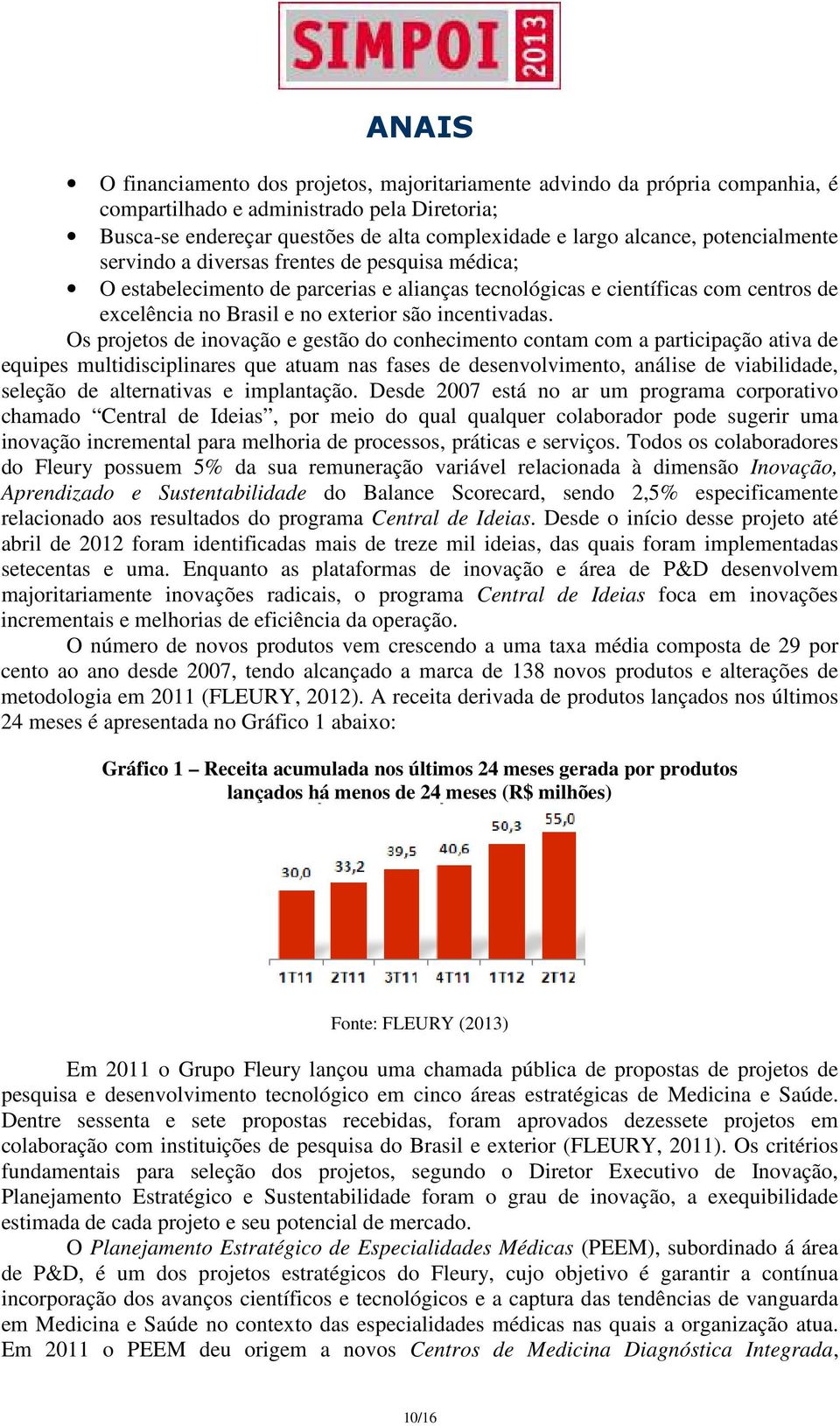 Os projetos de inovação e gestão do conhecimento contam com a participação ativa de equipes multidisciplinares que atuam nas fases de desenvolvimento, análise de viabilidade, seleção de alternativas