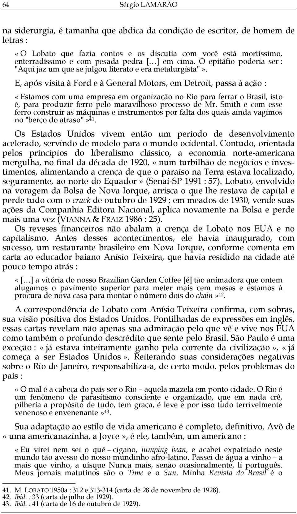 E, após visita à Ford e à General Motors, em Detroit, passa à ação : «Estamos com uma empresa em organização no Rio para ferrar o Brasil, isto é, para produzir ferro pelo maravilhoso processo de Mr.