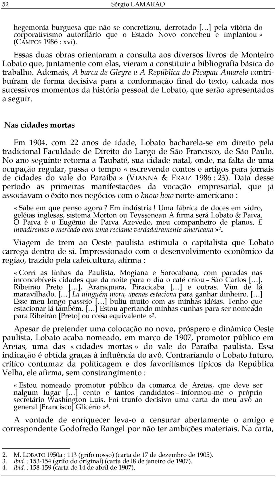 Ademais, A barca de Gleyre e A República do Picapau Amarelo contribuíram de forma decisiva para a conformação final do texto, calcada nos sucessivos momentos da história pessoal de Lobato, que serão