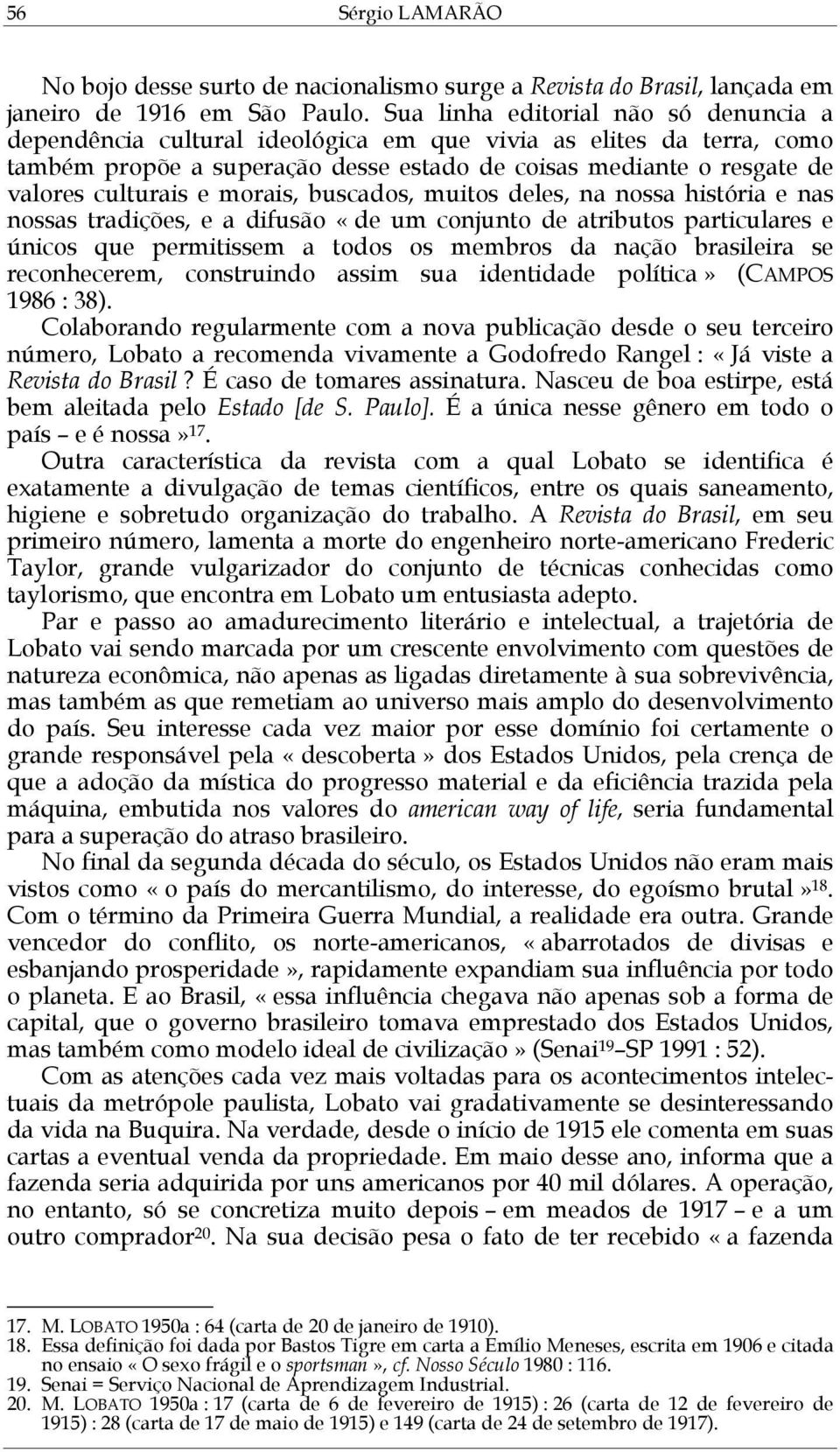 morais, buscados, muitos deles, na nossa história e nas nossas tradições, e a difusão «de um conjunto de atributos particulares e únicos que permitissem a todos os membros da nação brasileira se