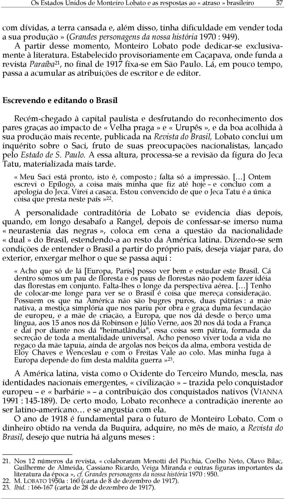 Estabelecido provisoriamente em Caçapava, onde funda a revista Paraíba 21, no final de 1917 fixa-se em São Paulo. Lá, em pouco tempo, passa a acumular as atribuições de escritor e de editor.