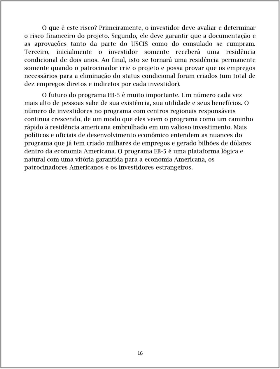 Terceiro, inicialmente o investidor somente receberá uma residência condicional de dois anos.