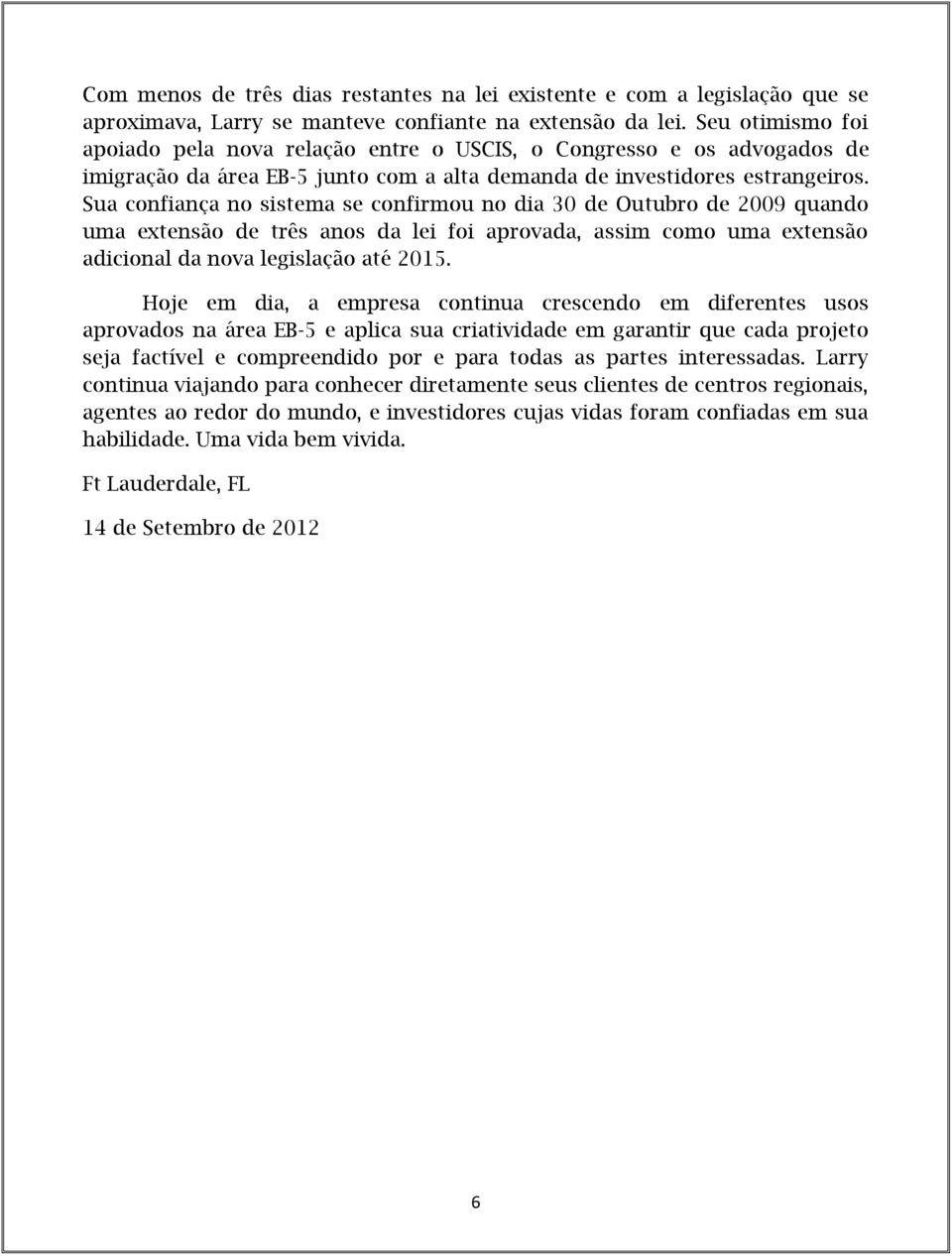 Sua confiança no sistema se confirmou no dia 30 de Outubro de 2009 quando uma extensão de três anos da lei foi aprovada, assim como uma extensão adicional da nova legislação até 2015.