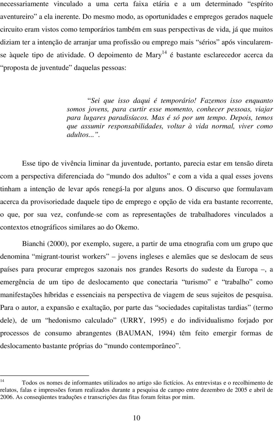 emprego mais sérios após vincularemse àquele tipo de atividade. O depoimento de Mary 14 é bastante esclarecedor acerca da proposta de juventude daquelas pessoas: Sei que isso daqui é temporário!