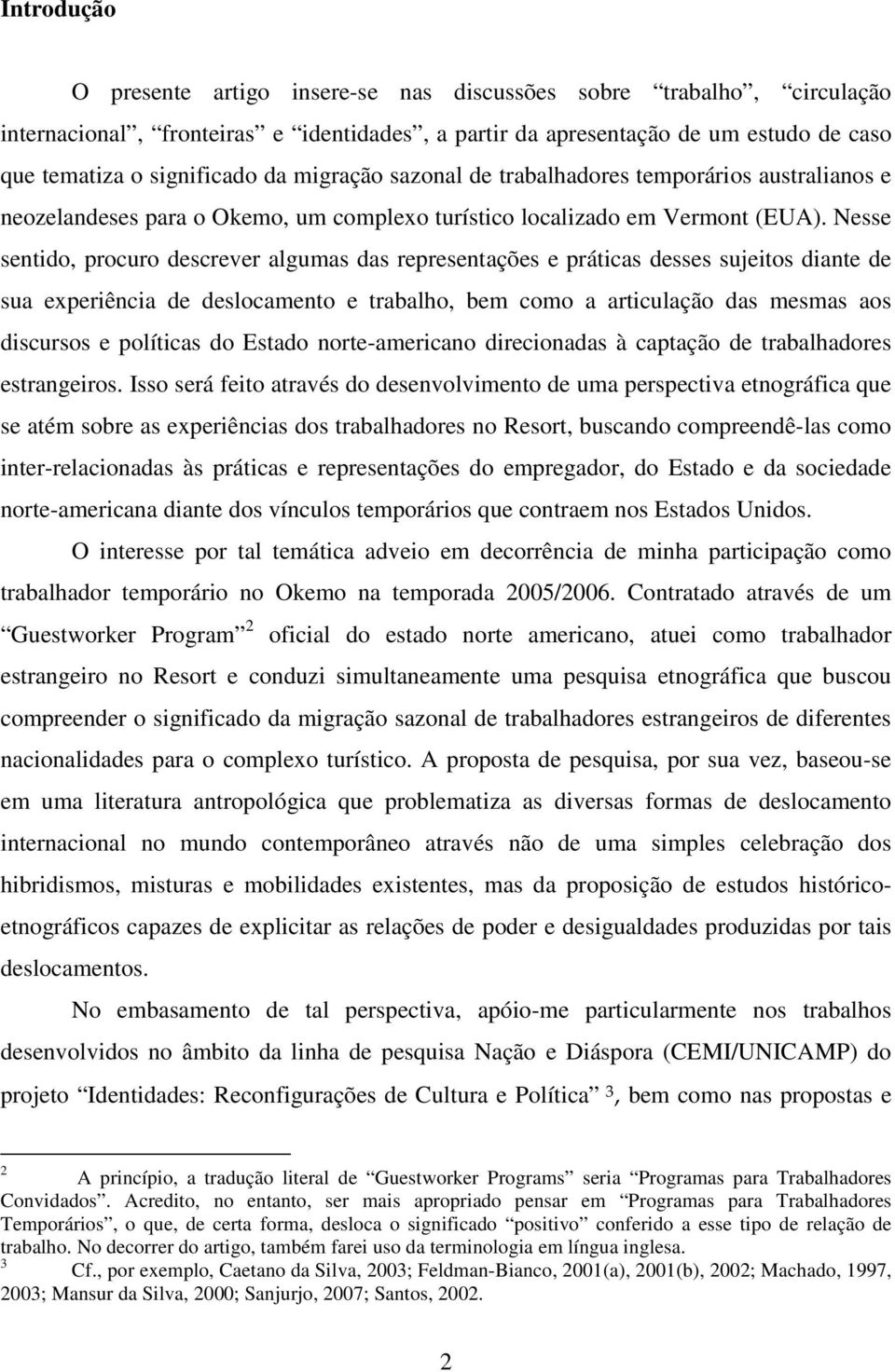 Nesse sentido, procuro descrever algumas das representações e práticas desses sujeitos diante de sua experiência de deslocamento e trabalho, bem como a articulação das mesmas aos discursos e