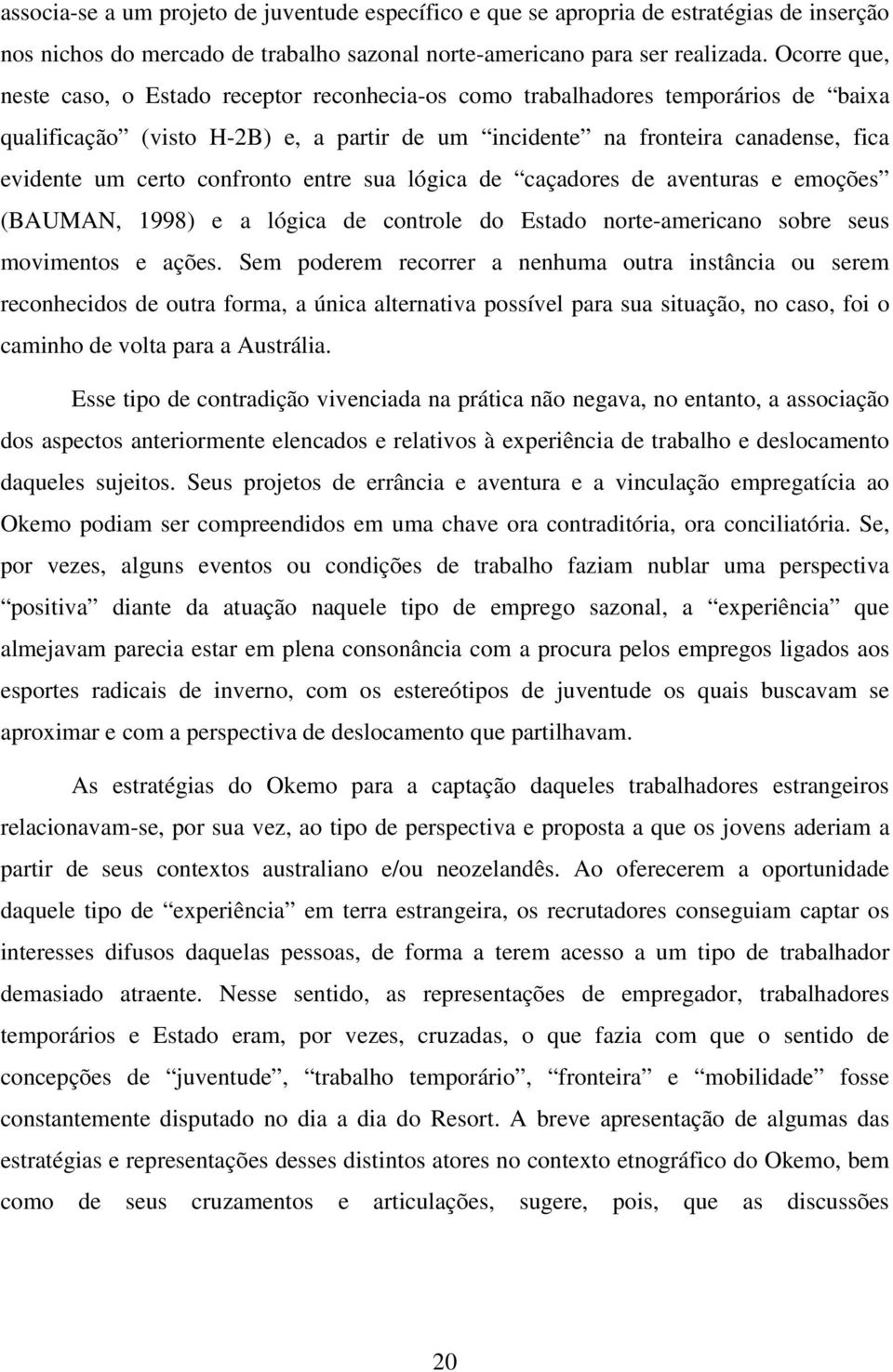 confronto entre sua lógica de caçadores de aventuras e emoções (BAUMAN, 1998) e a lógica de controle do Estado norte-americano sobre seus movimentos e ações.