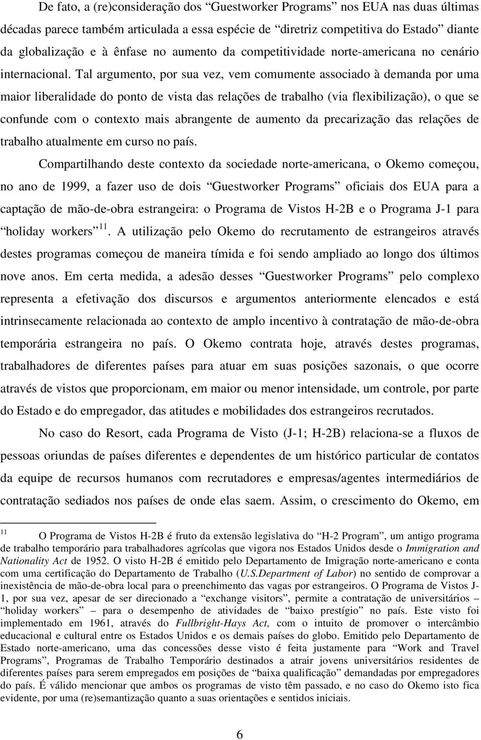 Tal argumento, por sua vez, vem comumente associado à demanda por uma maior liberalidade do ponto de vista das relações de trabalho (via flexibilização), o que se confunde com o contexto mais