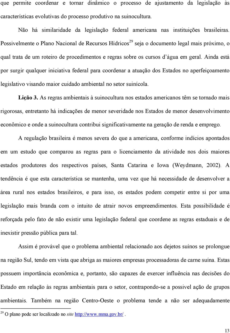 Possivelmente o Plano Nacional de Recursos Hídricos 29 seja o documento legal mais próximo, o qual trata de um roteiro de procedimentos e regras sobre os cursos d água em geral.