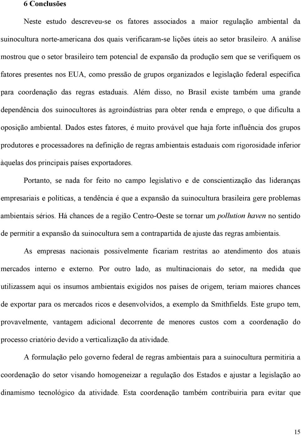 para coordenação das regras estaduais. Além disso, no Brasil existe também uma grande dependência dos suinocultores às agroindústrias para obter renda e emprego, o que dificulta a oposição ambiental.