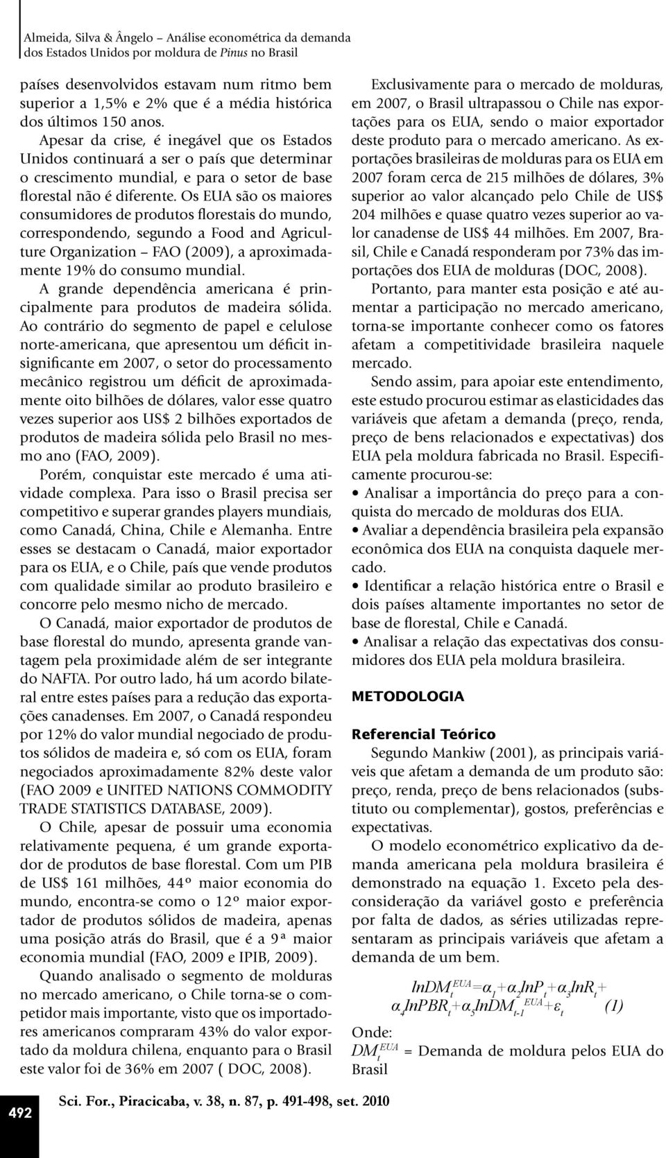 Os são os maiores consumidores de produtos florestais do mundo, correspondendo, segundo a Food and Agriculture Organization FAO (2009), a aproximadamente 19% do consumo mundial.