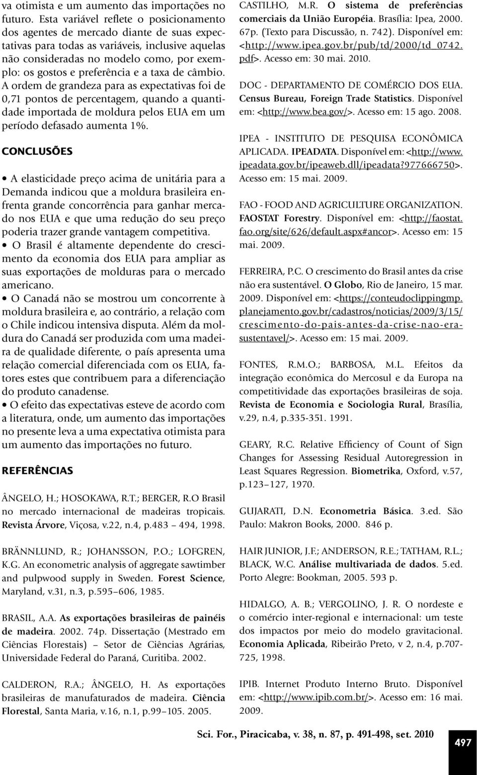 preferência e a taxa de câmbio. A ordem de grandeza para as expectativas foi de 0,71 pontos de percentagem, quando a quantidade importada de moldura pelos em um período defasado aumenta 1%.