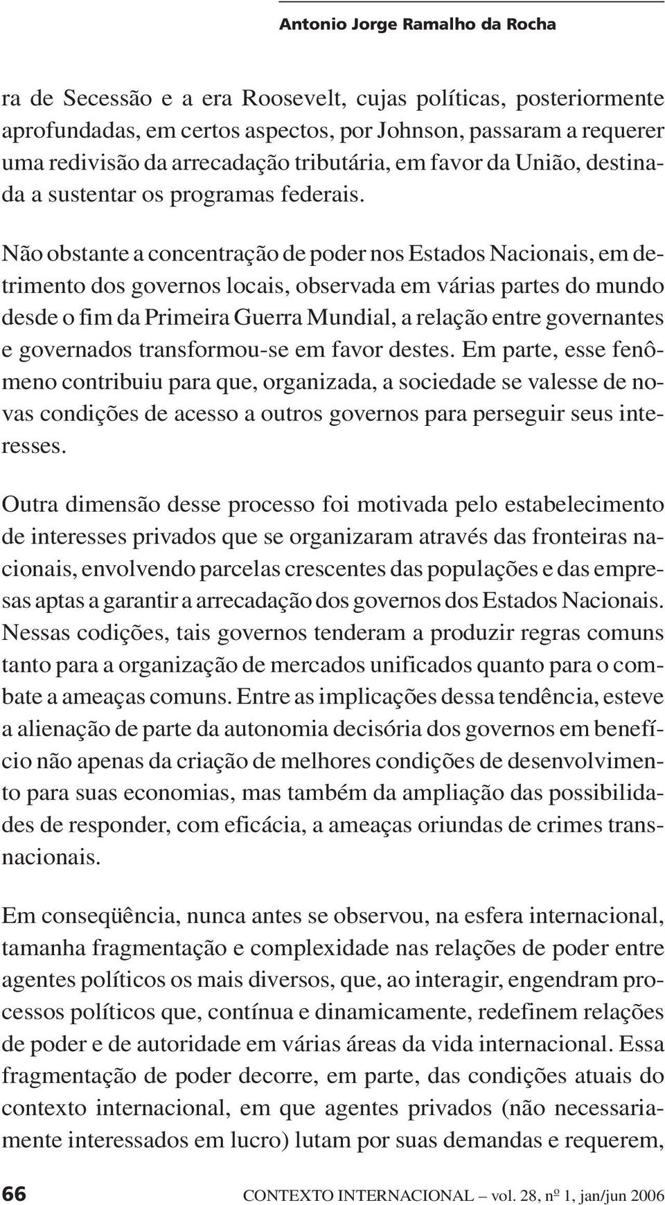 Não obstante a concentração de poder nos Estados Nacionais, em detrimento dos governos locais, observada em várias partes do mundo desde o fim da Primeira Guerra Mundial, a relação entre governantes