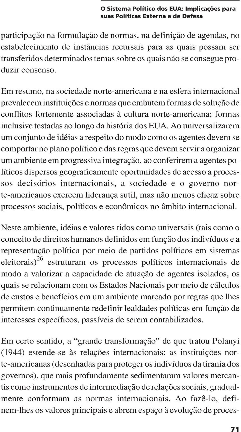 Em resumo, na sociedade norte-americana e na esfera internacional prevalecem instituições e normas que embutem formas de solução de conflitos fortemente associadas à cultura norte-americana; formas