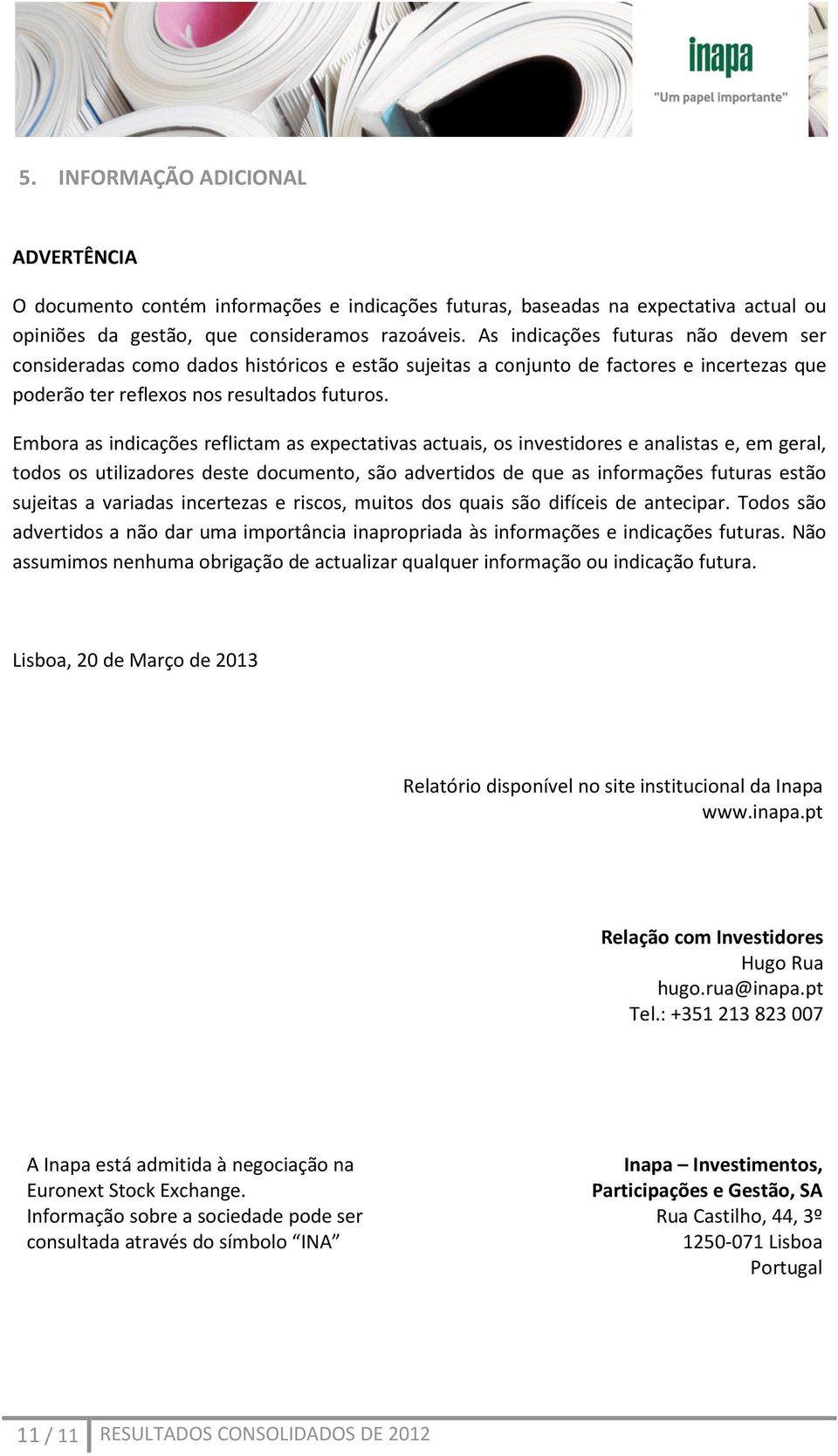 Embora as indicações reflictam as expectativas actuais, os investidores e analistas e, em geral, todos os utilizadores deste documento, são advertidos de que as informações futuras estão sujeitas a