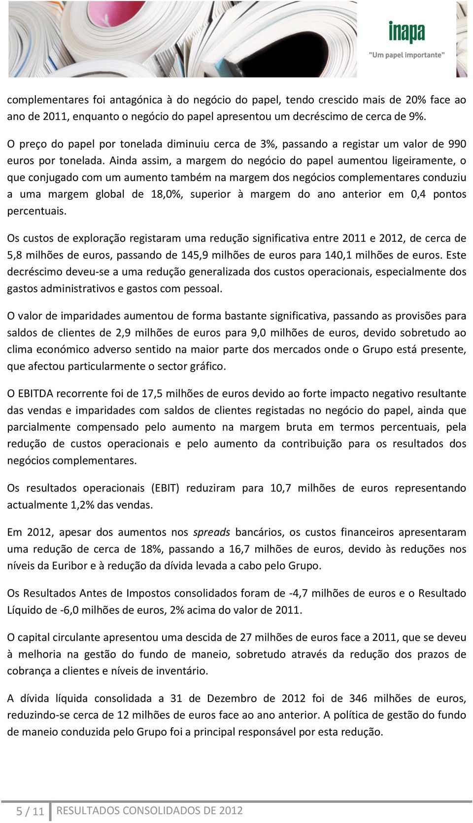 Ainda assim, a margem do negócio do papel aumentou ligeiramente, o que conjugado com um aumento também na margem dos negócios complementares conduziu a uma margem global de 18,0%, superior à margem