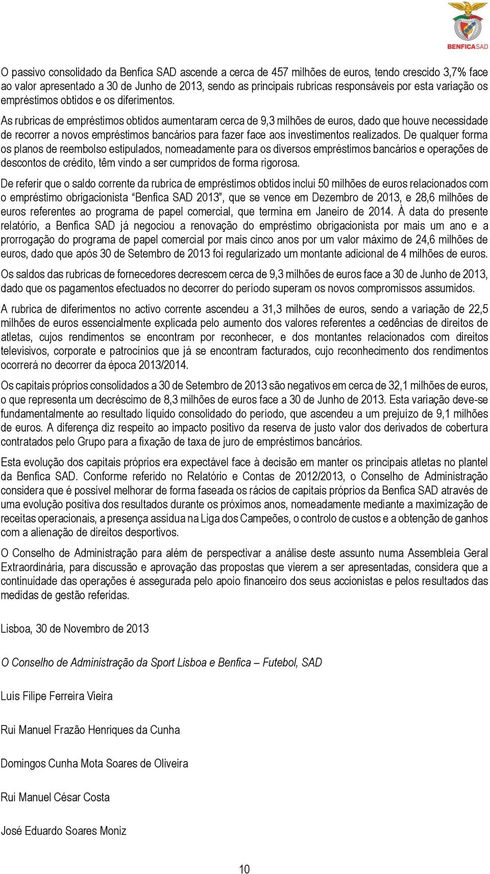 As rubricas de empréstimos obtidos aumentaram cerca de 9,3 milhões de euros, dado que houve necessidade de recorrer a novos empréstimos bancários para fazer face aos investimentos realizados.