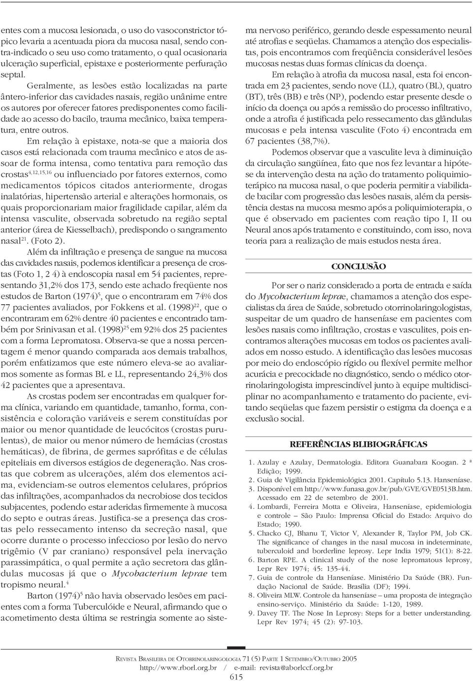 Geralmente, as lesões estão localizadas na parte ântero-inferior das cavidades nasais, região unânime entre os autores por oferecer fatores predisponentes como facilidade ao acesso do bacilo, trauma