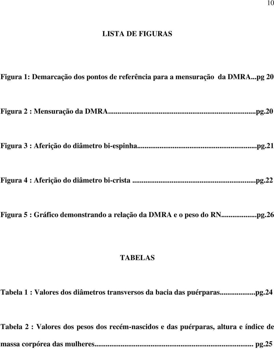 ..pg.26 TABELAS Tabela 1 : Valores dos diâmetros transversos da bacia das puérparas...pg.24 Tabela 2 : Valores dos pesos dos recém-nascidos e das puérparas, altura e índice de massa corpórea das mulheres.