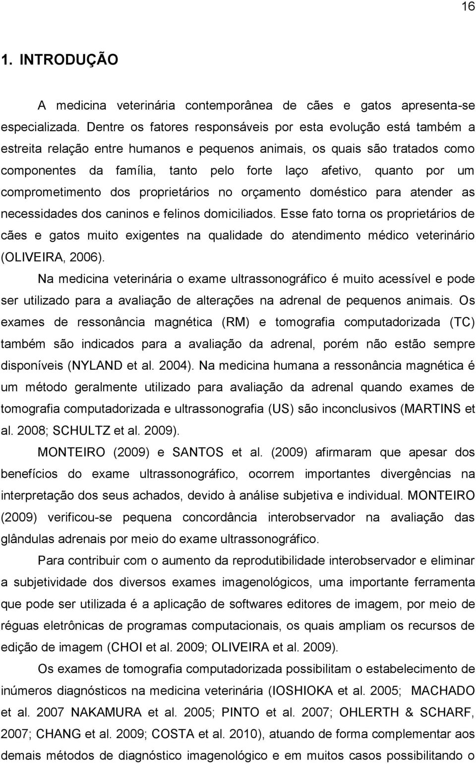 quanto por um comprometimento dos proprietários no orçamento doméstico para atender as necessidades dos caninos e felinos domiciliados.