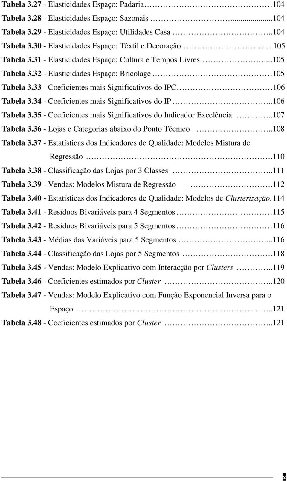 34 - Coeficientes mais Significativos do IP..106 Tabela 3.35 - Coeficientes mais Significativos do Indicador Excelência..107 Tabela 3.36 - Lojas e Categorias abaixo do Ponto Técnico..108 Tabela 3.