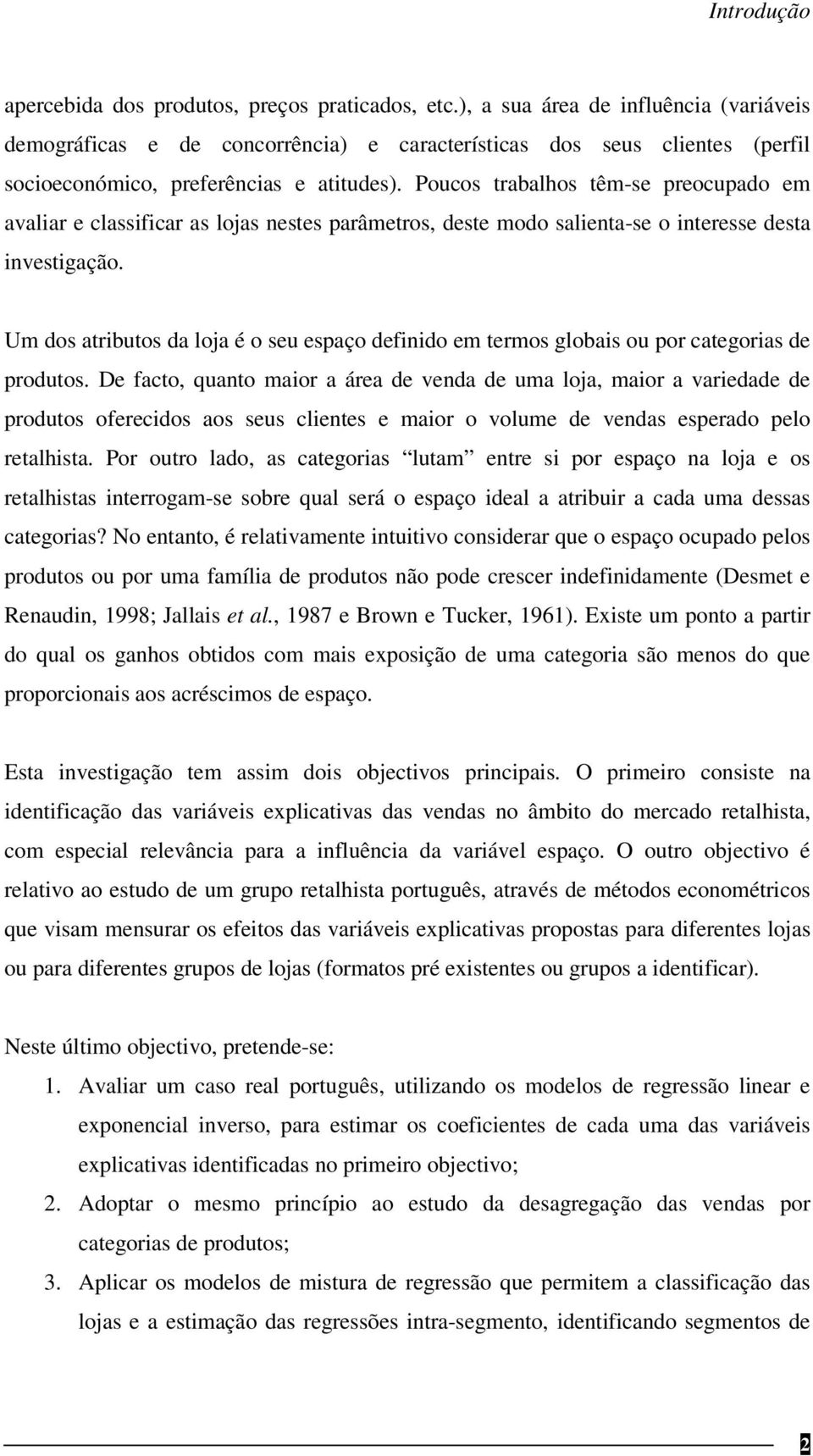 Poucos trabalhos têm-se preocupado em avaliar e classificar as lojas nestes parâmetros, deste modo salienta-se o interesse desta investigação.