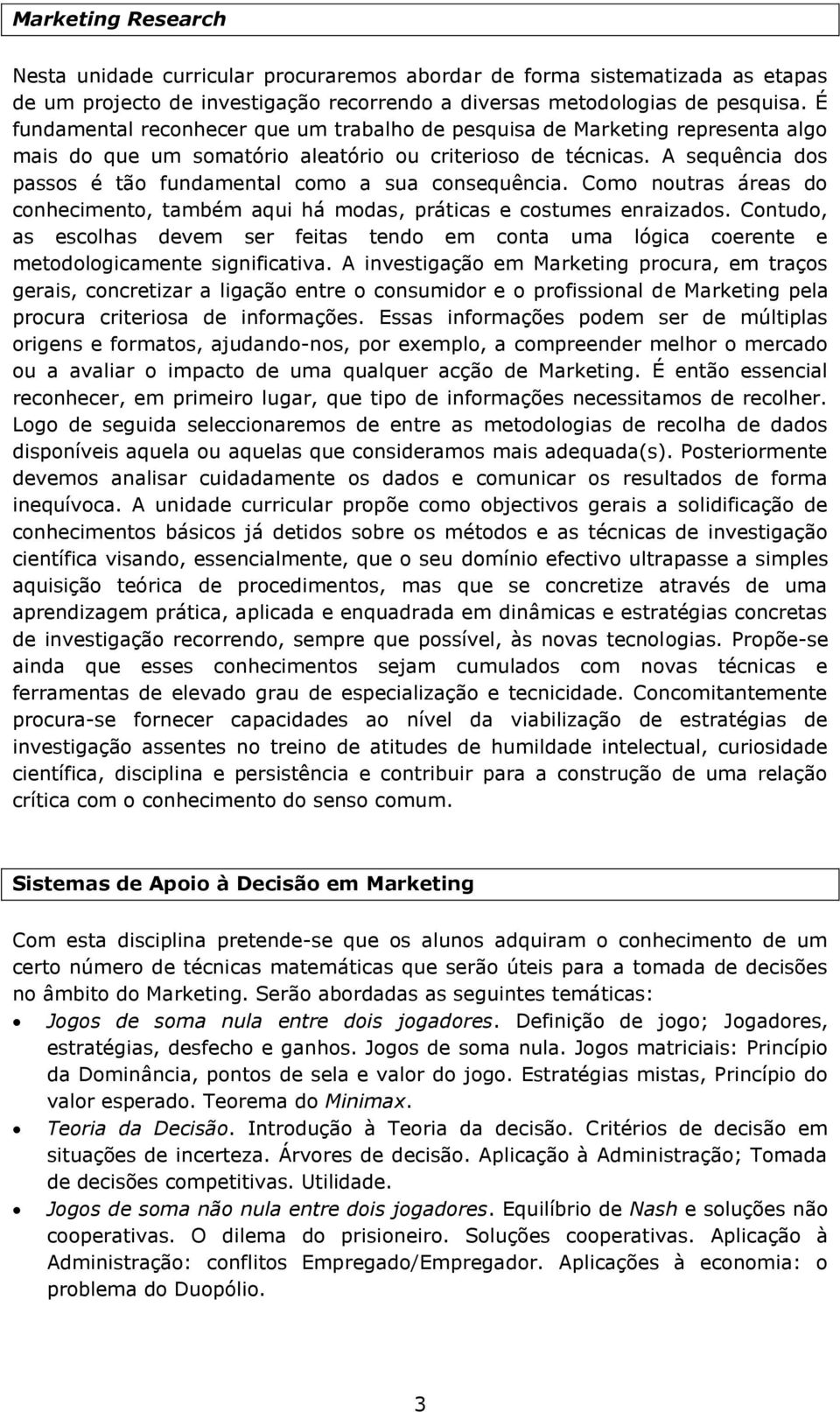 A sequência dos passos é tão fundamental como a sua consequência. Como noutras áreas do conhecimento, também aqui há modas, práticas e costumes enraizados.