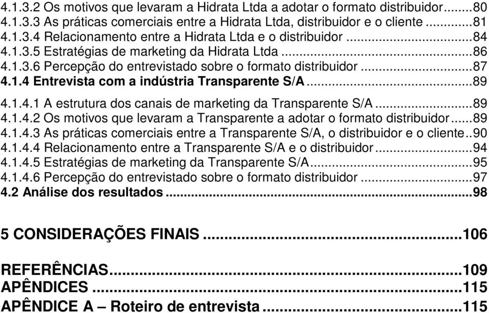 ..89 4.1.4.2 Os motivos que levaram a Transparente a adotar o formato distribuidor...89 4.1.4.3 As práticas comerciais entre a Transparente S/A, o distribuidor e o cliente..90 4.1.4.4 Relacionamento entre a Transparente S/A e o distribuidor.