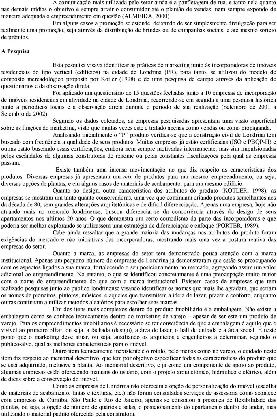 Em alguns casos a promoção se estende, deixando de ser simplesmente divulgação para ser realmente uma promoção, seja através da distribuição de brindes ou de campanhas sociais, e até mesmo sorteio de