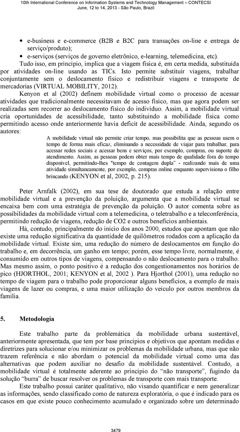 Isto permite substituir viagens, trabalhar conjuntamente sem o deslocamento físico e redistribuir viagens e transporte de mercadorias (VIRTUAL MOBILITY, 2012).