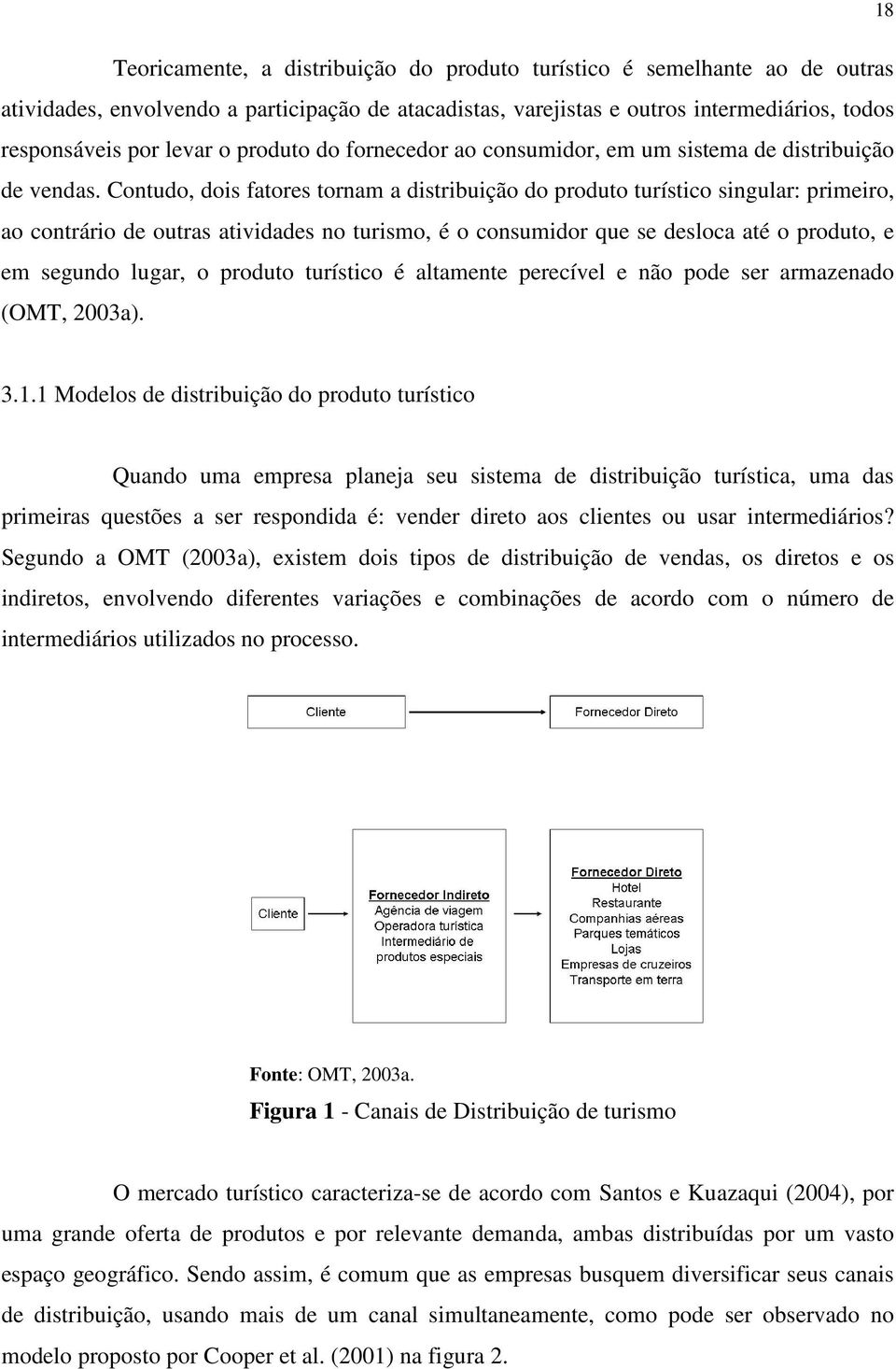 Contudo, dois fatores tornam a distribuição do produto turístico singular: primeiro, ao contrário de outras atividades no turismo, é o consumidor que se desloca até o produto, e em segundo lugar, o