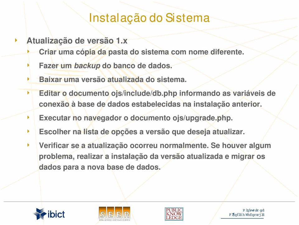 php informando as variáveis de conexão à base de dados estabelecidas na instalação anterior. 4 Executar no navegador o documento ojs/upgrade.php. 4 Escolher na lista de opções a versão que deseja atualizar.