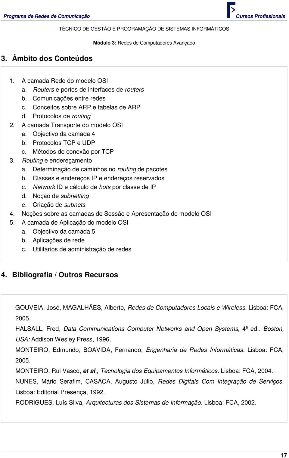 Routing e endereçamento a. Determinação de caminhos no routing de pacotes b. Classes e endereços IP e endereços reservados c. Network ID e cálculo de hots por classe de IP d. Noção de subnetting e.