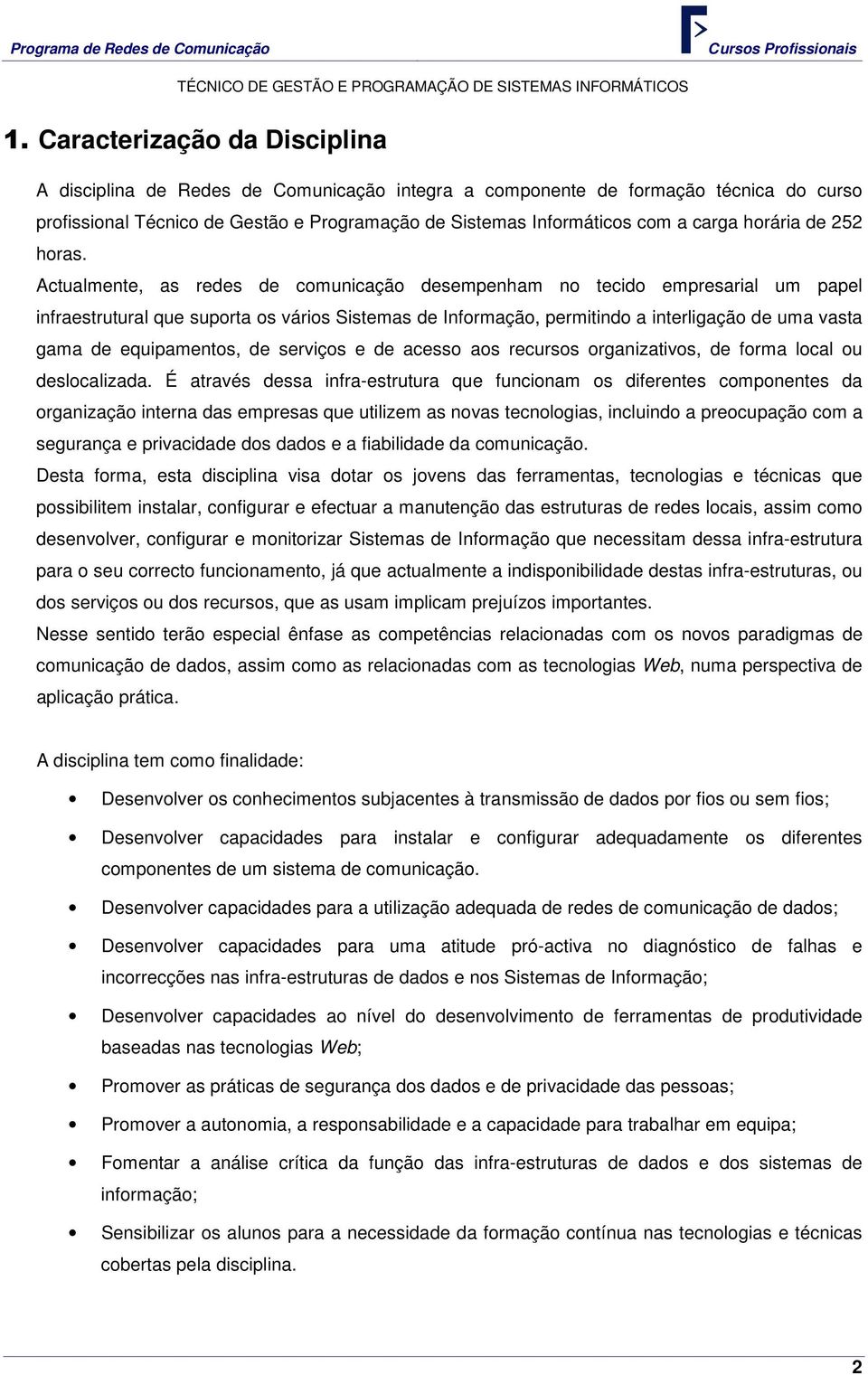 Actualmente, as redes de comunicação desempenham no tecido empresarial um papel infraestrutural que suporta os vários Sistemas de Informação, permitindo a interligação de uma vasta gama de