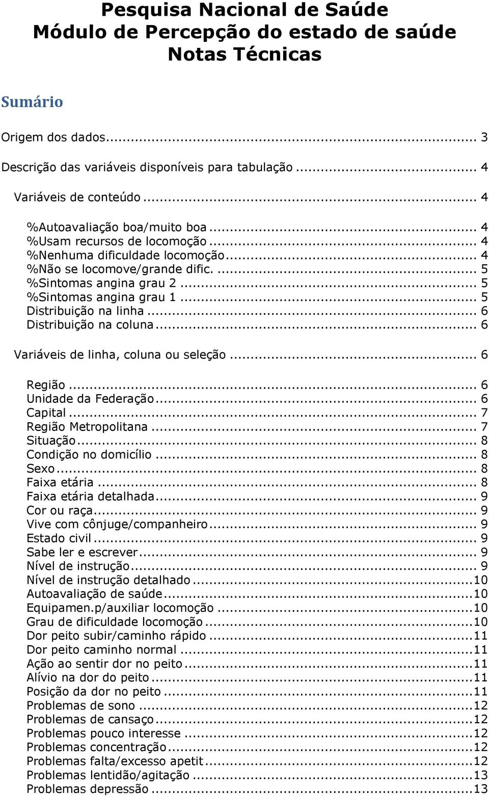 .. 5 Distribuição na linha... 6 Distribuição na coluna... 6 Variáveis de linha, coluna ou seleção... 6 Região... 6 Unidade da Federação... 6 Capital... 7 Região Metropolitana... 7 Situação.