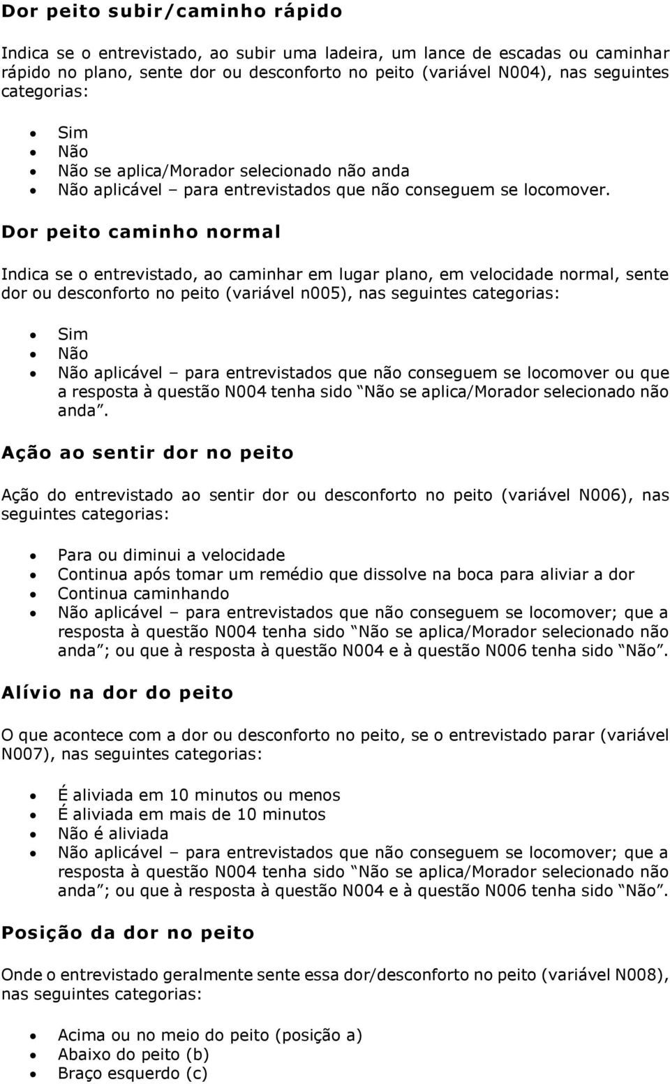 Dor peito caminho normal Indica se o entrevistado, ao caminhar em lugar plano, em velocidade normal, sente dor ou desconforto no peito (variável n005), nas seguintes categorias: Sim Não Não aplicável