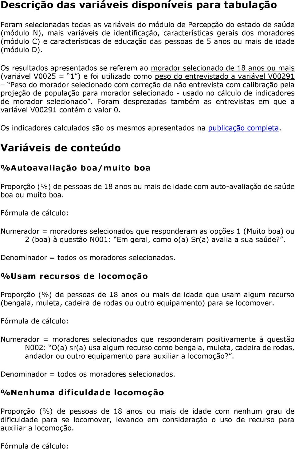 Os resultados apresentados se referem ao morador selecionado de 18 anos ou mais (variável V0025 = 1 ) e foi utilizado como peso do entrevistado a variável V00291 Peso do morador selecionado com