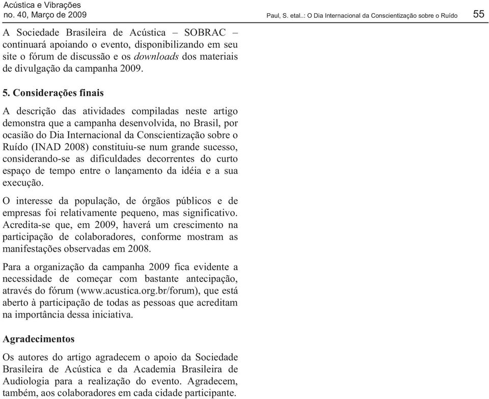 Considerações finais A descrição das atividades compiladas neste artigo demonstra que a campanha desenvolvida, no Brasil, por ocasião do Dia Internacional da Conscientização sobre o Ruído (INAD 2008)