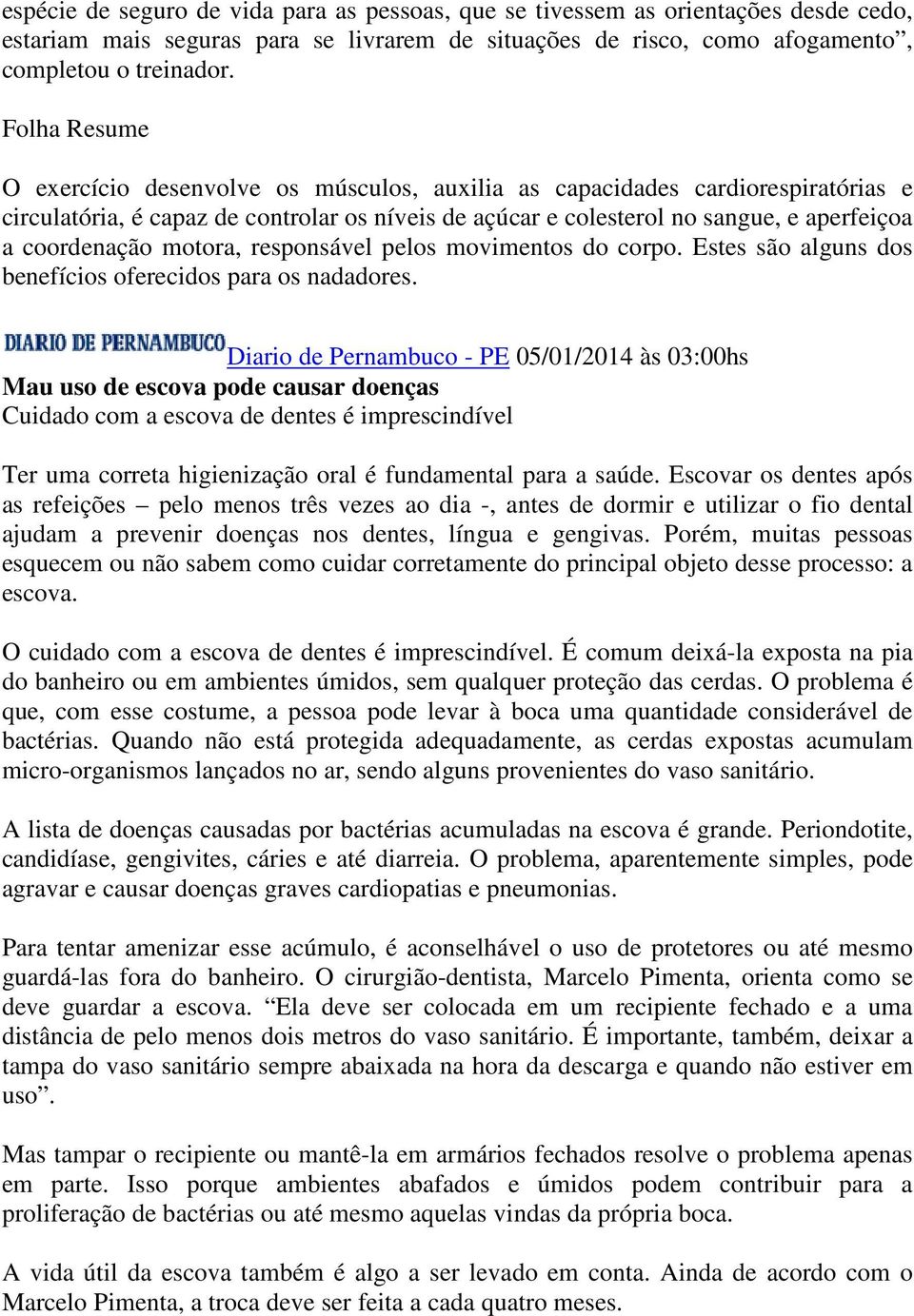 motora, responsável pelos movimentos do corpo. Estes são alguns dos benefícios oferecidos para os nadadores.