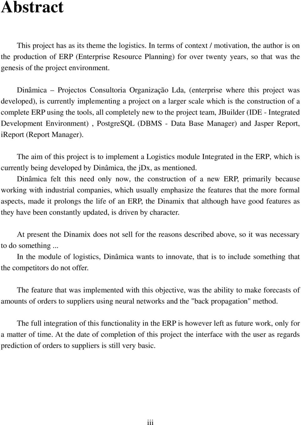 Dinâmica Projectos Consultoria Organização Lda, (enterprise where this project was developed), is currently implementing a project on a larger scale which is the construction of a complete ERP using