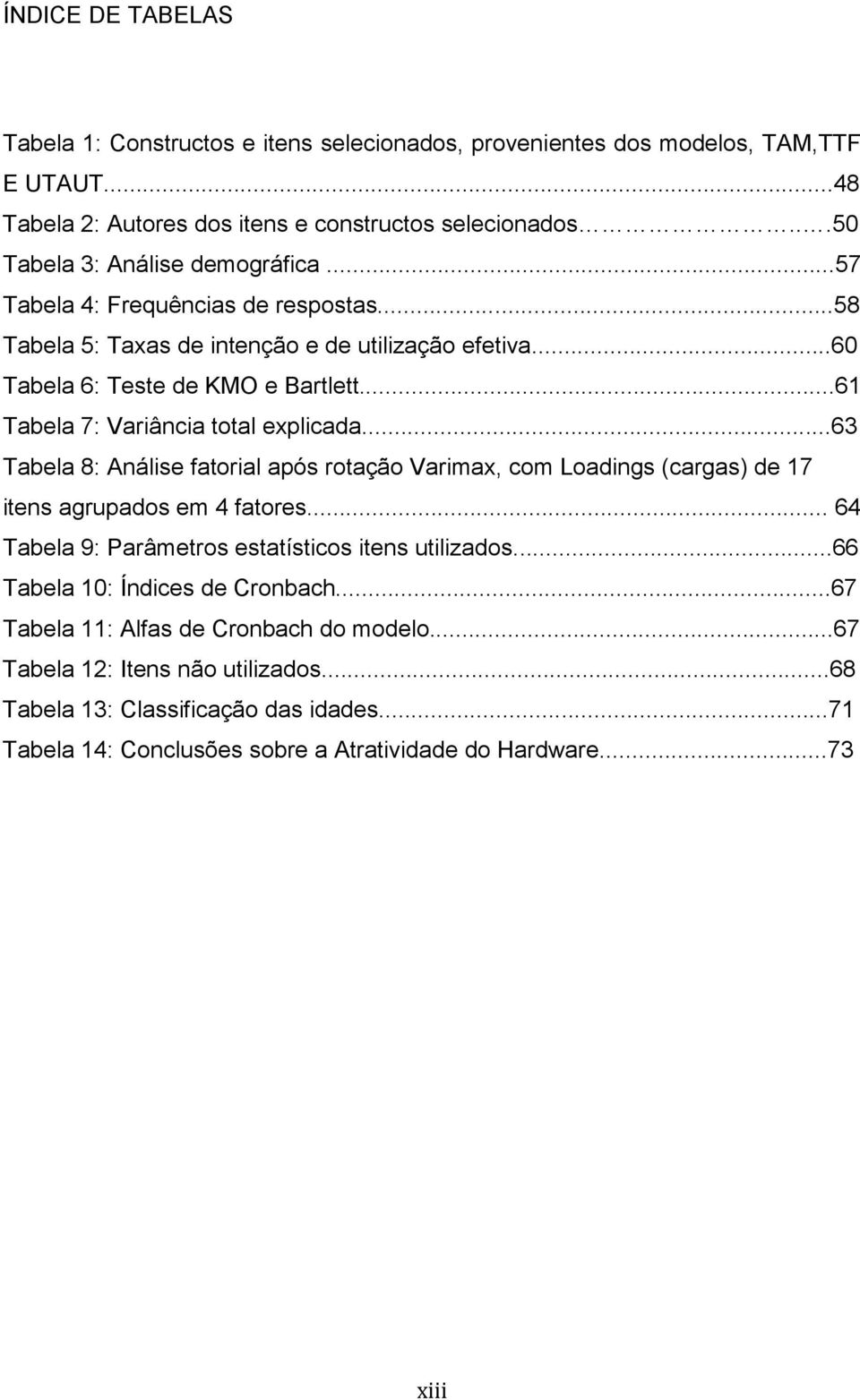 ..61 Tabela 7: Variância total explicada...63 Tabela 8: Análise fatorial após rotação Varimax, com Loadings (cargas) de 17 itens agrupados em 4 fatores.