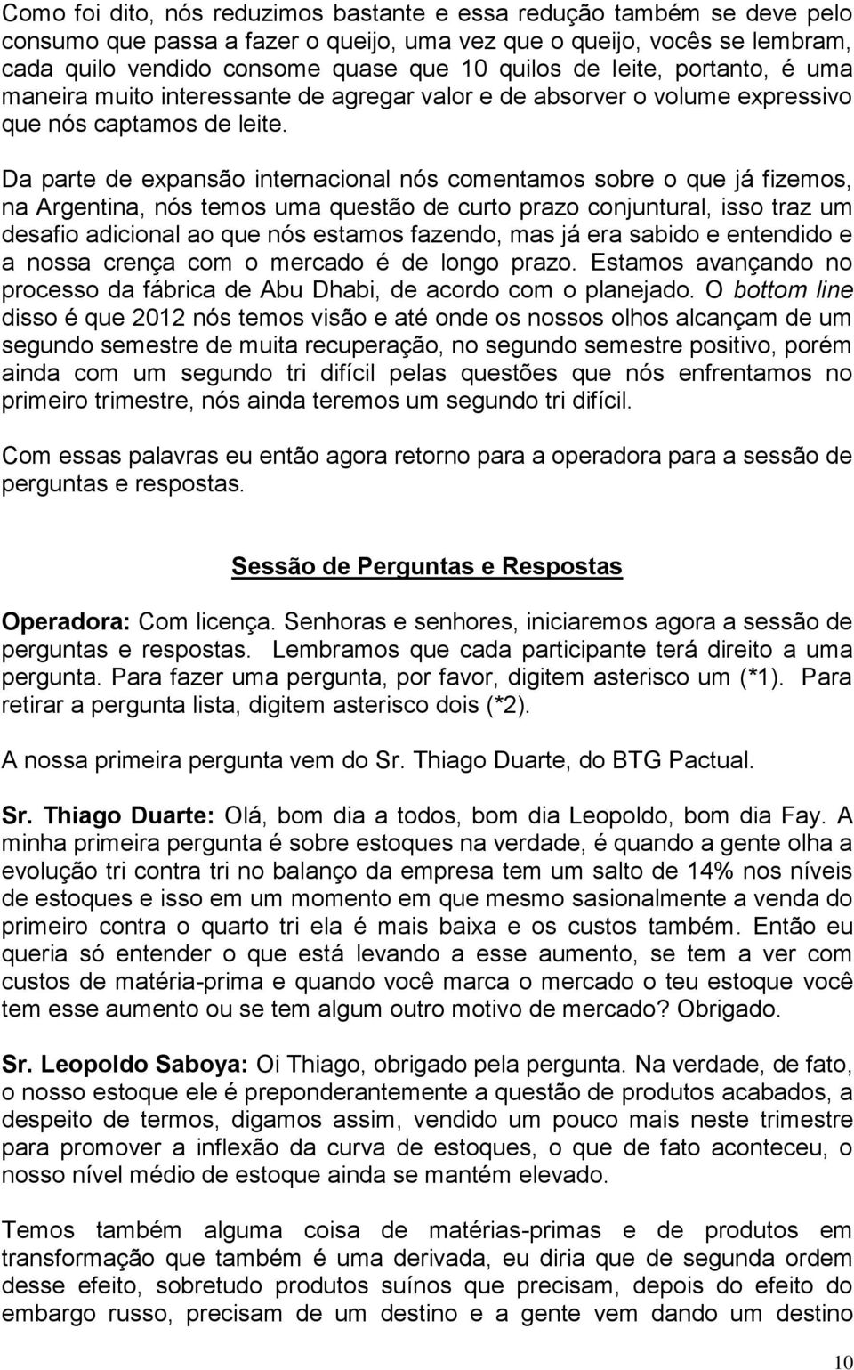 Da parte de expansão internacional nós comentamos sobre o que já fizemos, na Argentina, nós temos uma questão de curto prazo conjuntural, isso traz um desafio adicional ao que nós estamos fazendo,