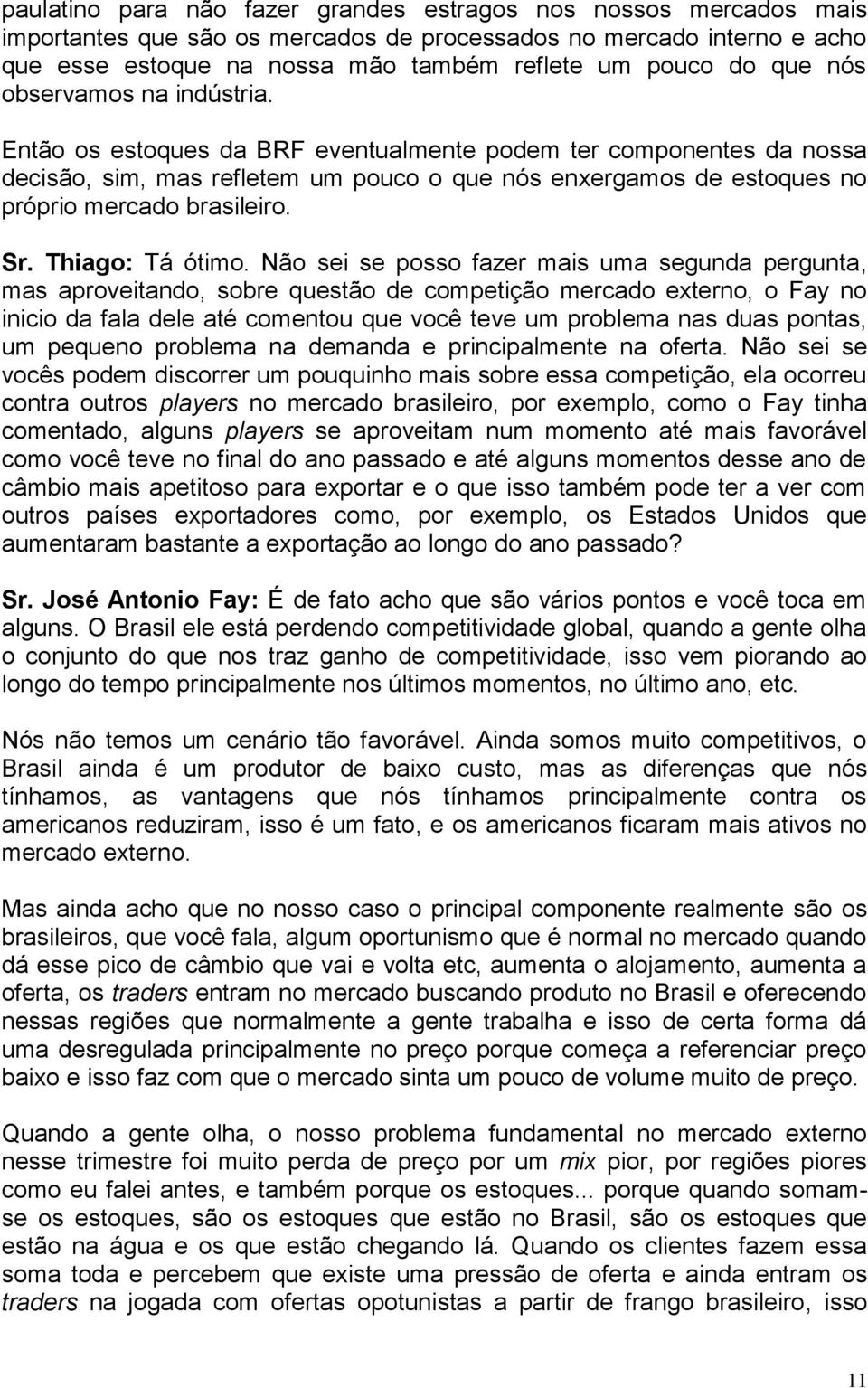 Então os estoques da BRF eventualmente podem ter componentes da nossa decisão, sim, mas refletem um pouco o que nós enxergamos de estoques no próprio mercado brasileiro. Sr. Thiago: Tá ótimo.