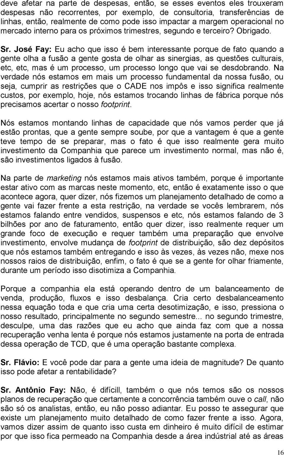 José Fay: Eu acho que isso é bem interessante porque de fato quando a gente olha a fusão a gente gosta de olhar as sinergias, as questões culturais, etc, etc, mas é um processo, um processo longo que